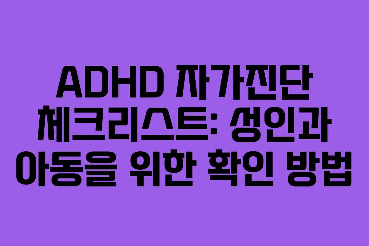 ADHD 자가진단 체크리스트: 성인과 아동을 위한 확인 방법