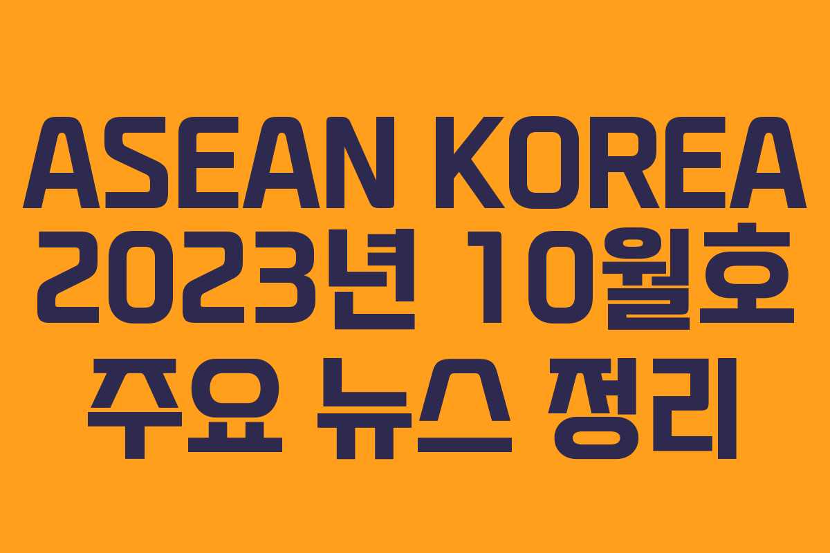 ASEAN KOREA 2023년 10월호 주요 뉴스 정리