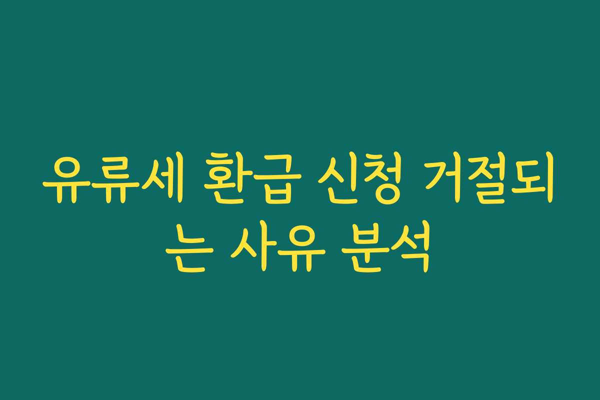 유류세 환급 신청 거절되는 사유 분석
