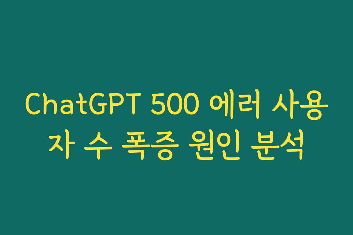 ChatGPT 500 에러 사용자 수 폭증 원인 분석