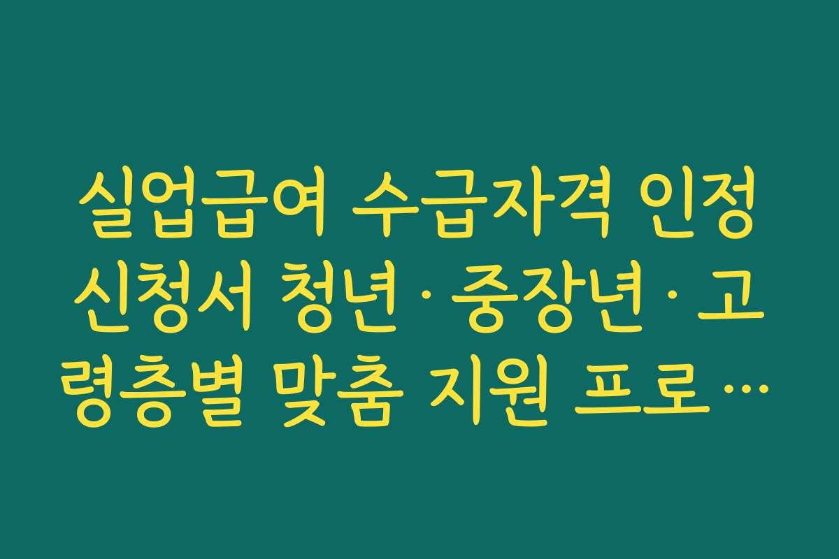 실업급여 수급자격 인정신청서 청년·중장년·고령층별 맞춤 지원 프로그램 안내