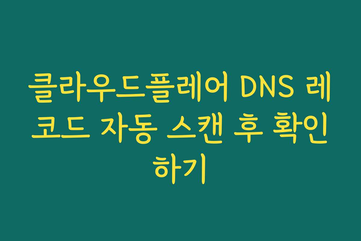 클라우드플레어 DNS 레코드 자동 스캔 후 확인하기