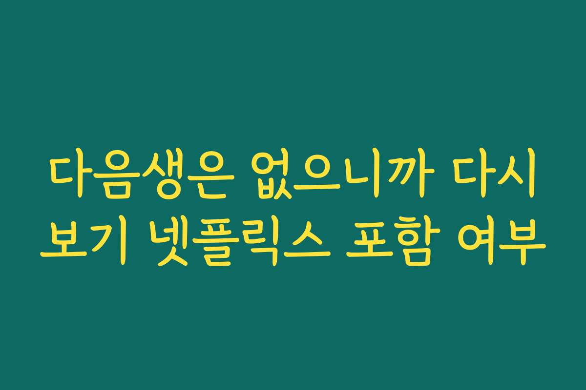 다음생은 없으니까 다시보기 넷플릭스 포함 여부
