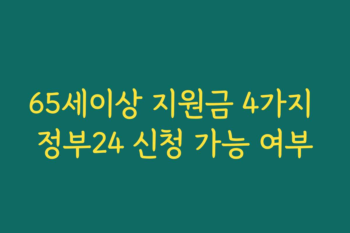 65세이상 지원금 4가지 정부24 신청 가능 여부