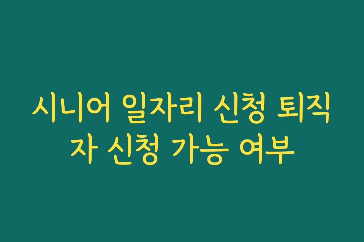 시니어 일자리 신청 퇴직자 신청 가능 여부