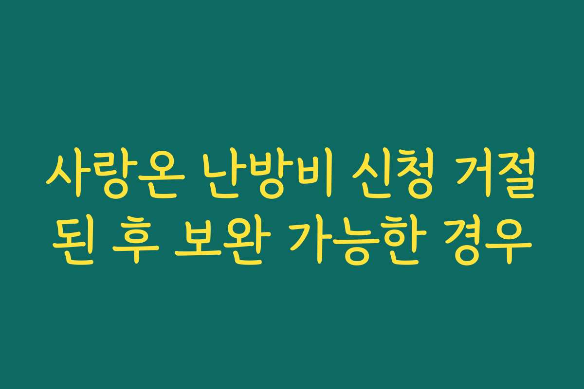 사랑온 난방비 신청 거절된 후 보완 가능한 경우