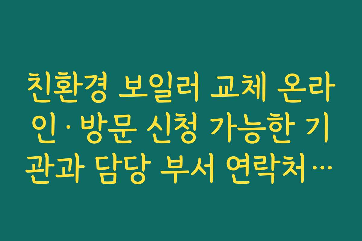 친환경 보일러 교체 온라인·방문 신청 가능한 기관과 담당 부서 연락처 확인하기