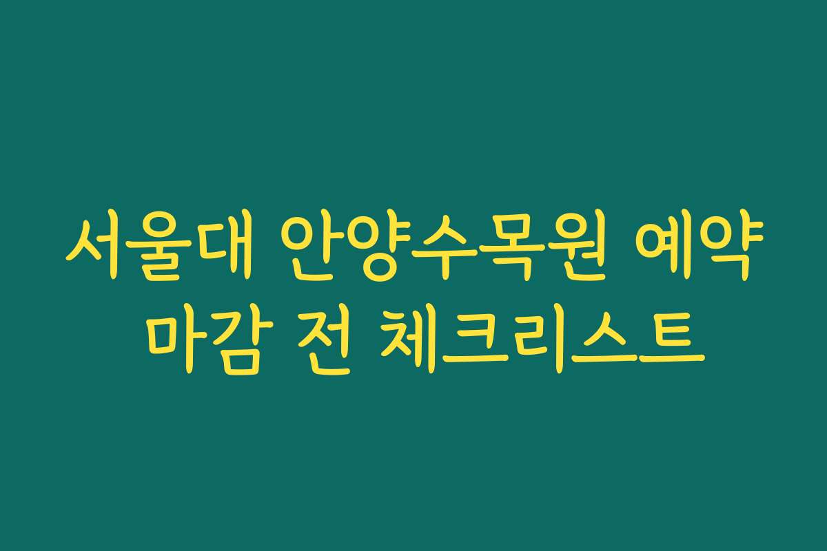 서울대 안양수목원 예약 마감 전 체크리스트