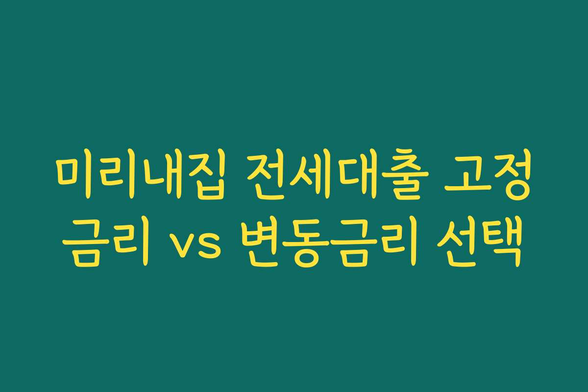 미리내집 전세대출 고정금리 vs 변동금리 선택