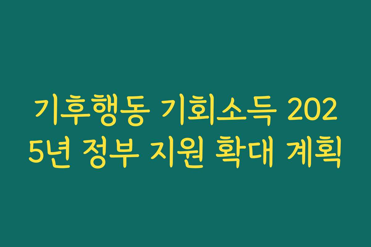 기후행동 기회소득 2025년 정부 지원 확대 계획