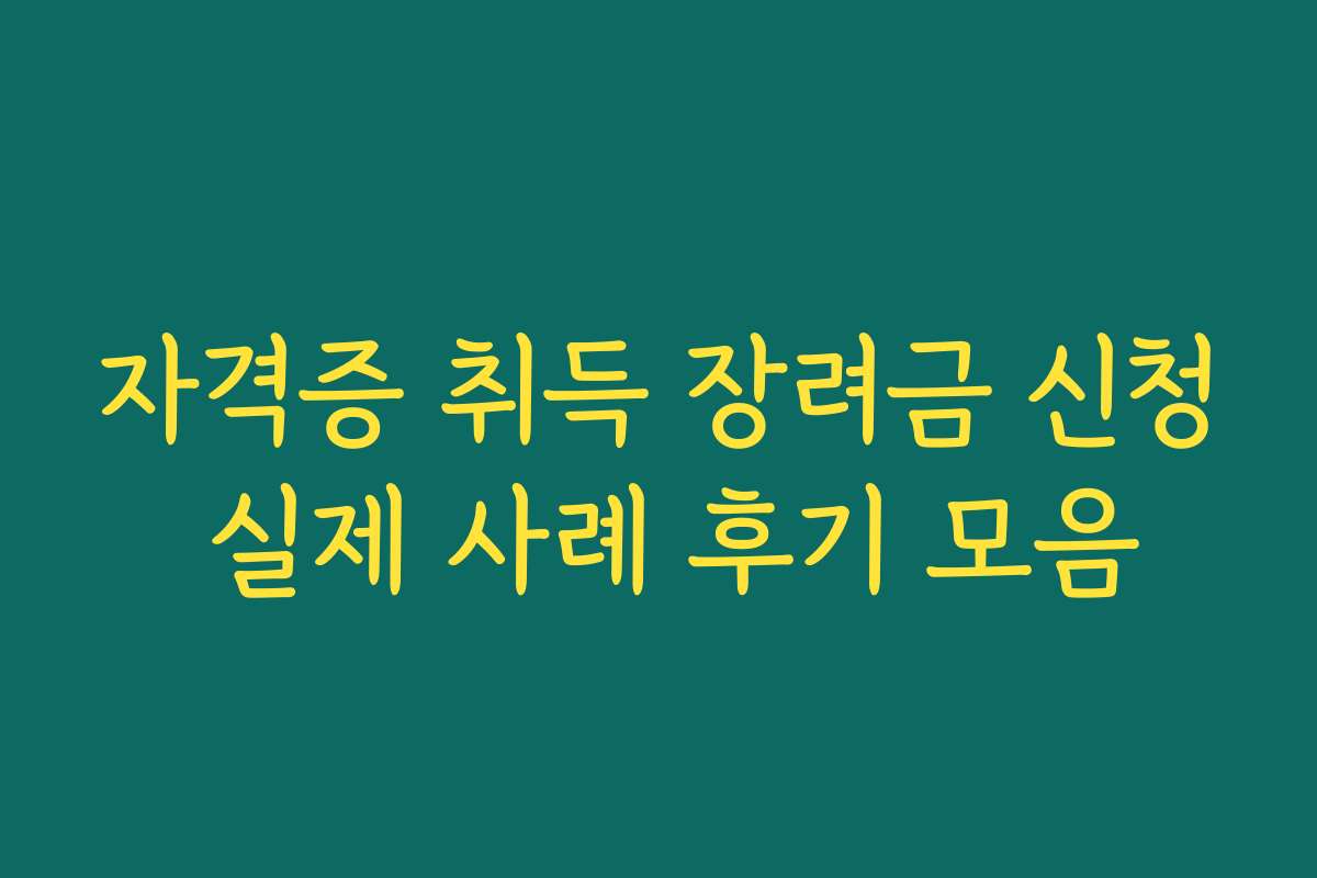 자격증 취득 장려금 신청 실제 사례 후기 모음 자격증 취득 장려금 신청 실제 사례 후기 모음
