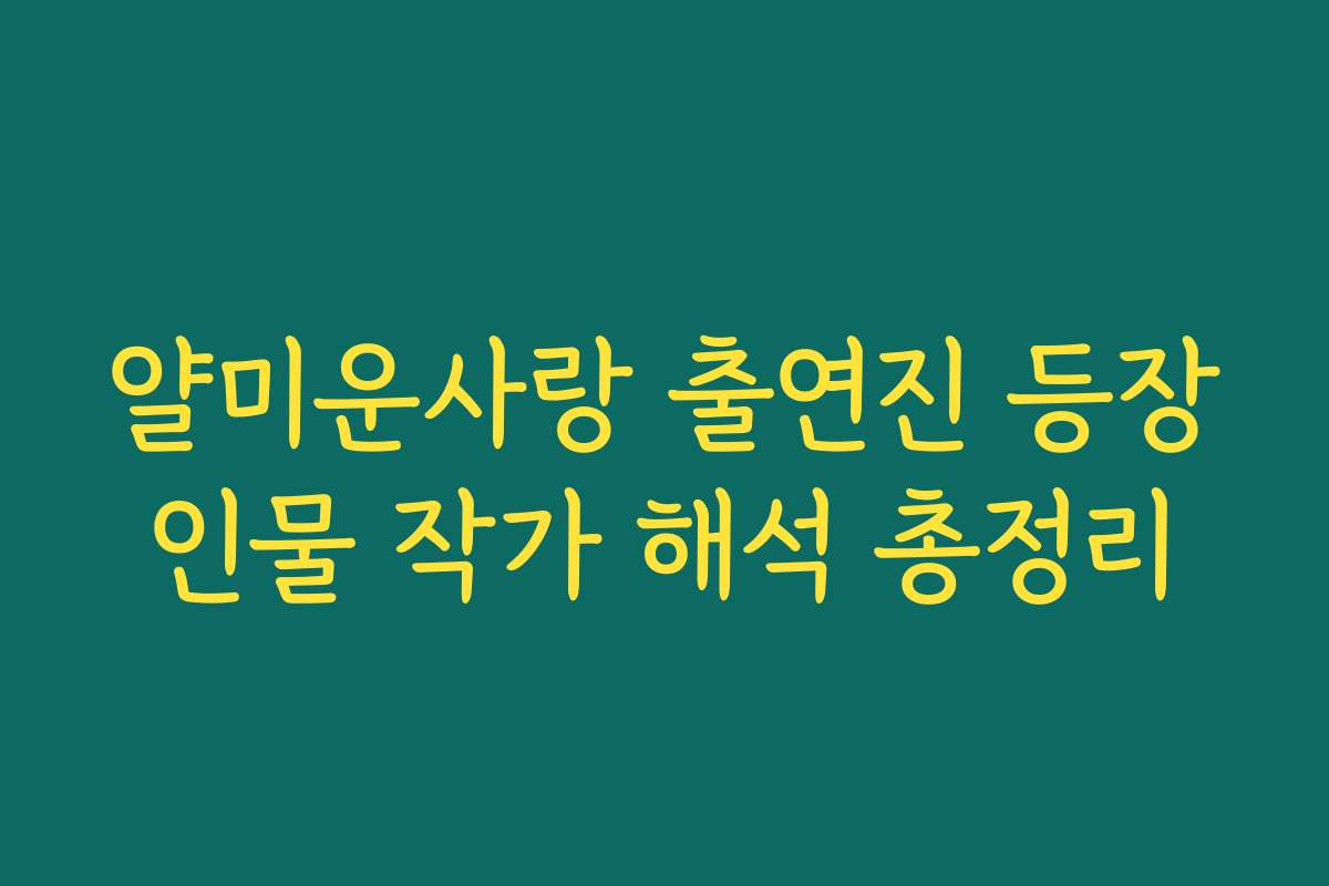 얄미운사랑 출연진 등장인물 작가 해석 총정리