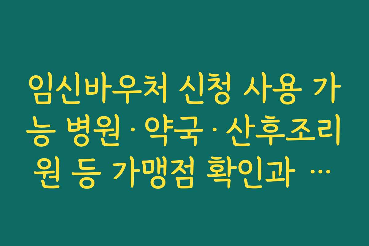 임신바우처 신청 사용 가능 병원·약국·산후조리원 등 가맹점 확인과 결제 방법 안내