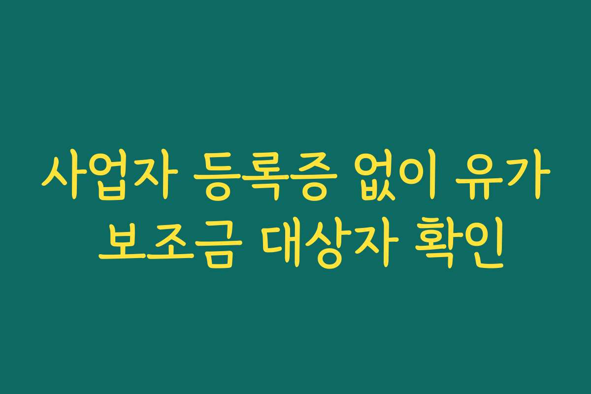 사업자 등록증 없이 유가 보조금 대상자 확인