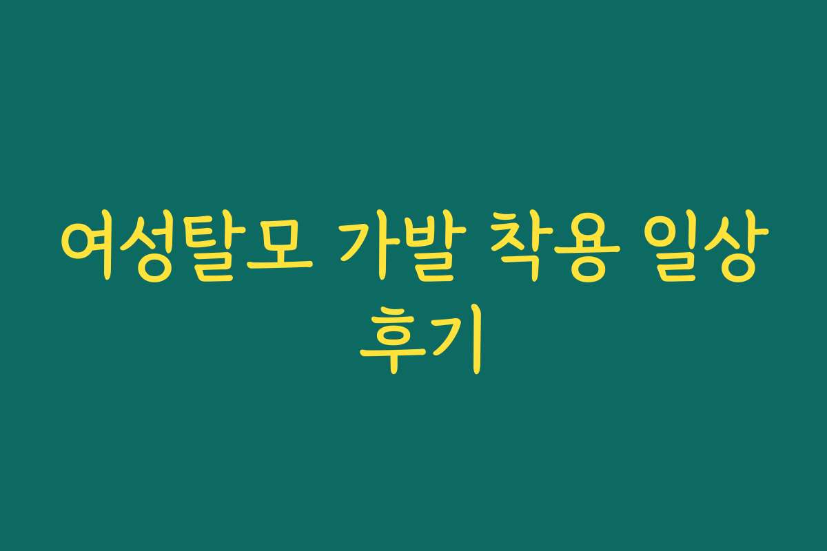 여성탈모 가발 착용 일상 후기
