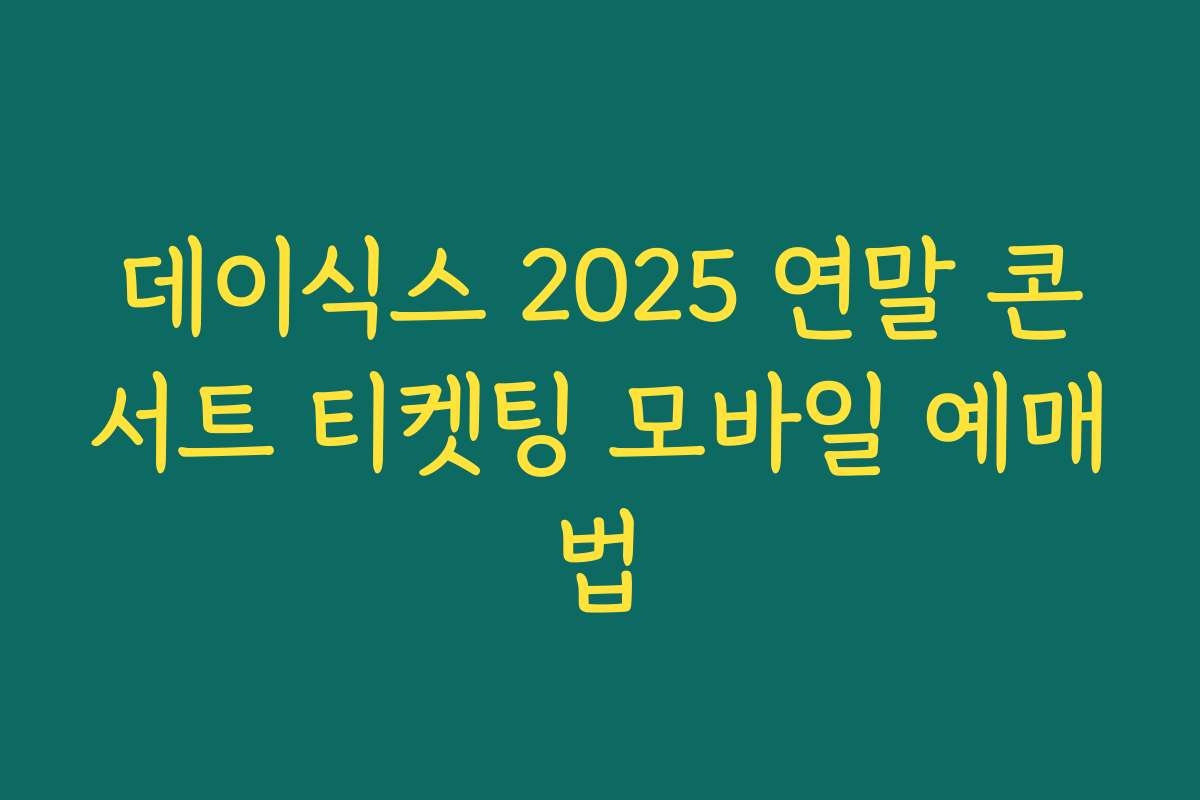 데이식스 2025 연말 콘서트 티켓팅 모바일 예매법