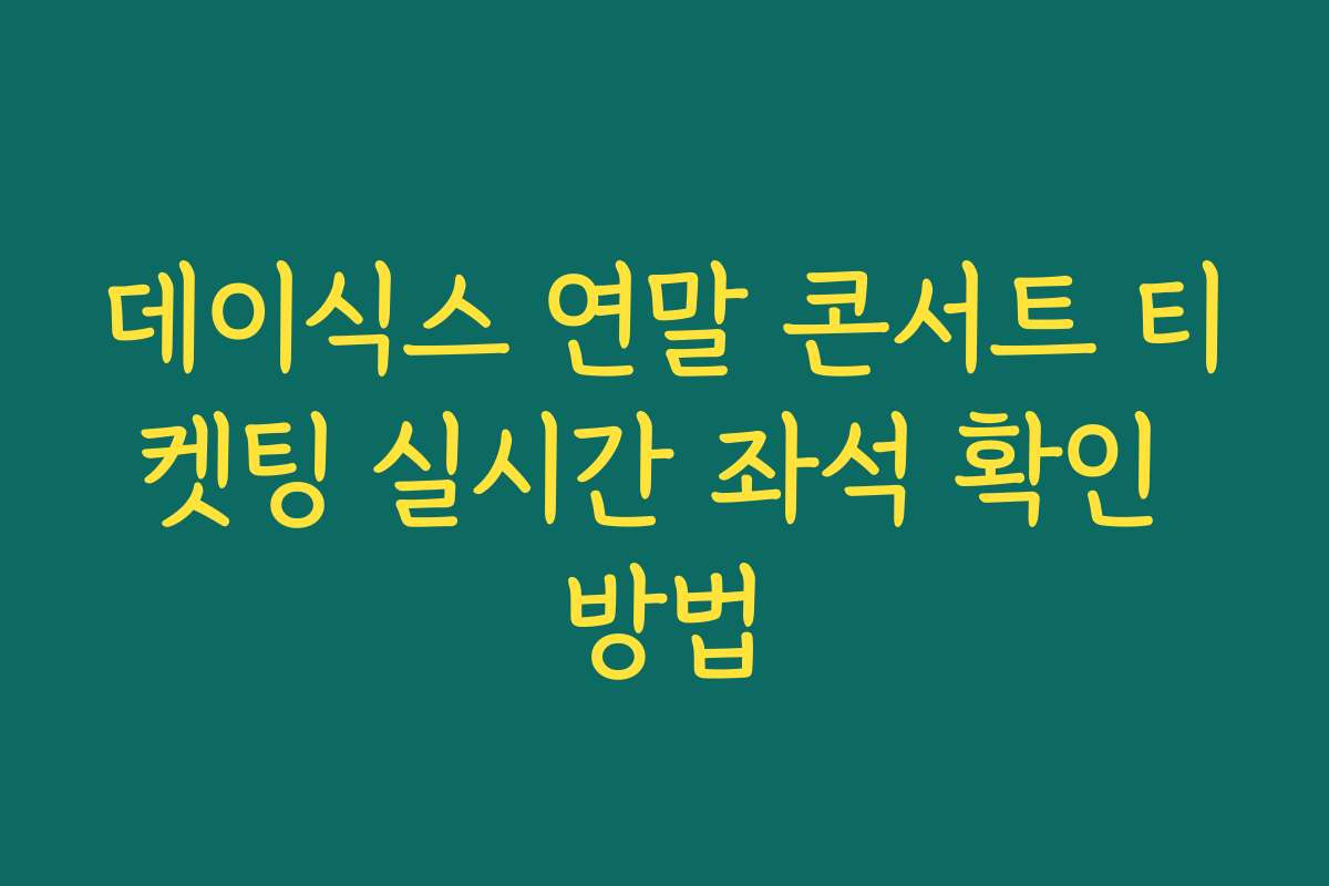 데이식스 연말 콘서트 티켓팅 실시간 좌석 확인 방법