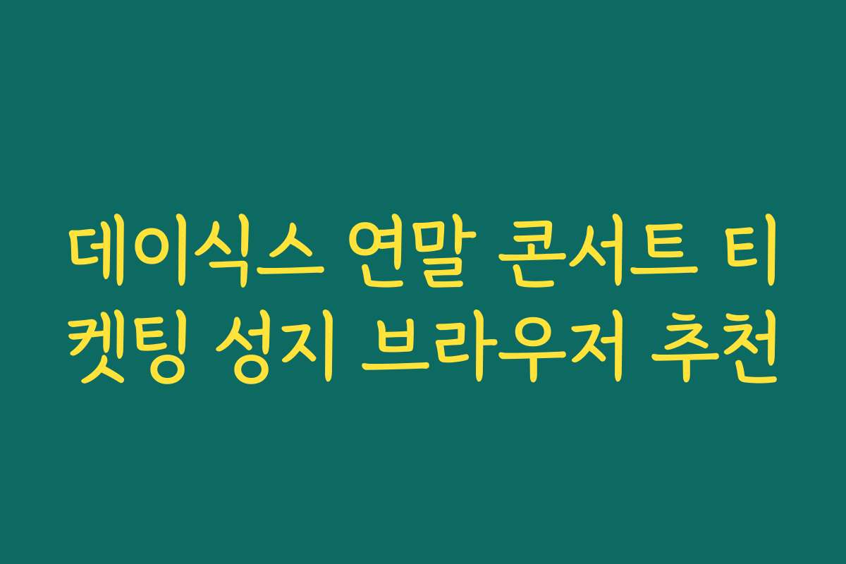 데이식스 연말 콘서트 티켓팅 성지 브라우저 추천