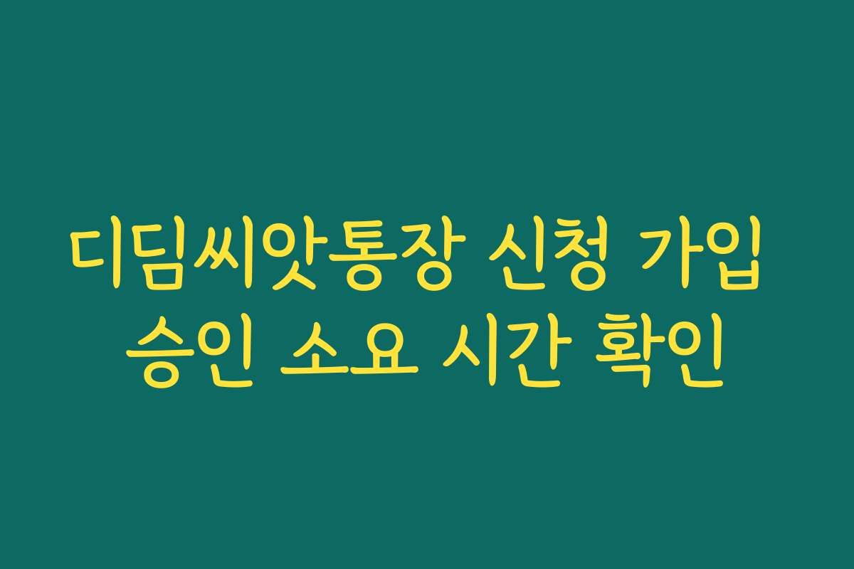 디딤씨앗통장 신청 가입 승인 소요 시간 확인