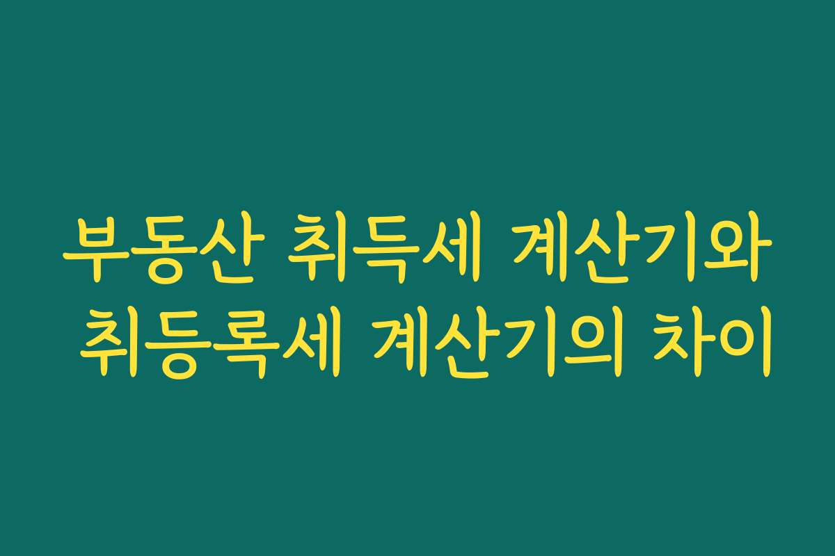 부동산 취득세 계산기와 취등록세 계산기의 차이