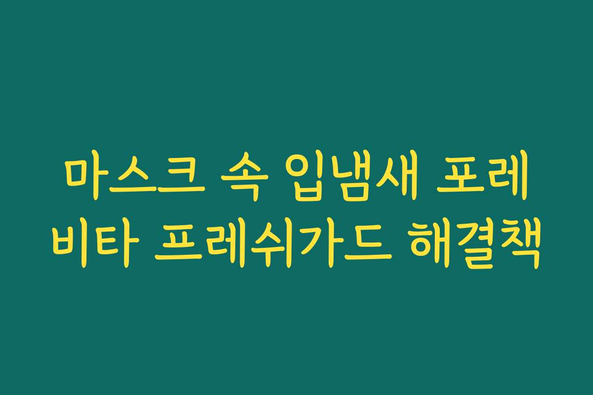 마스크 속 입냄새 포레비타 프레쉬가드 해결책