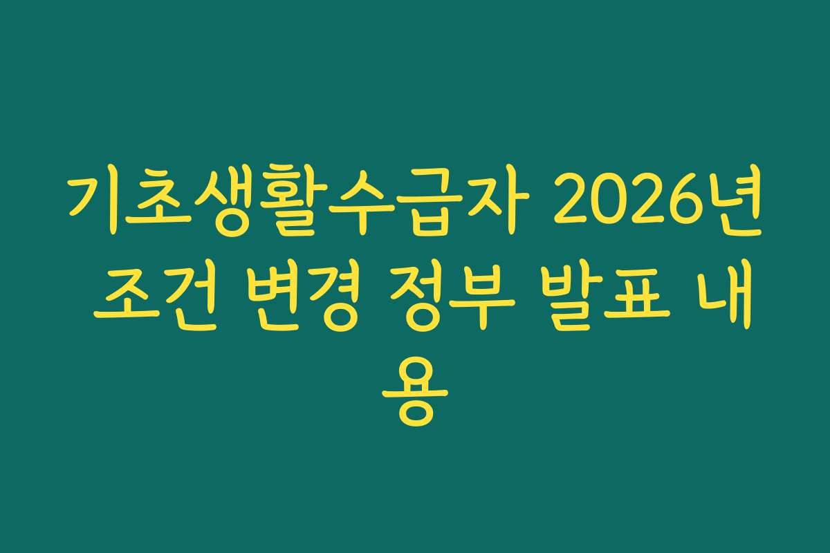 기초생활수급자 2026년 조건 변경 정부 발표 내용