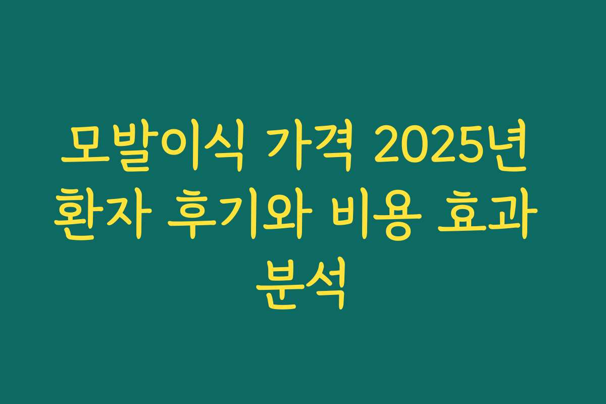 모발이식 가격 2025년 환자 후기와 비용 효과 분석