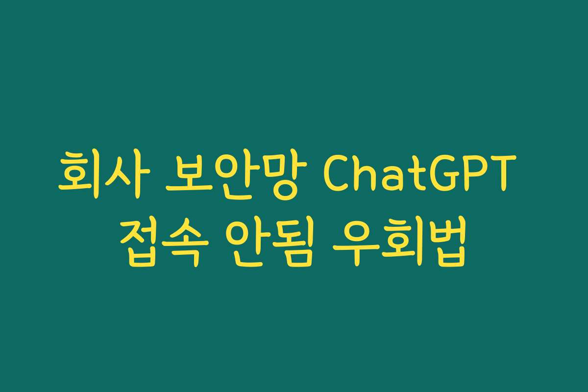 회사 보안망 ChatGPT 접속 안됨 우회법