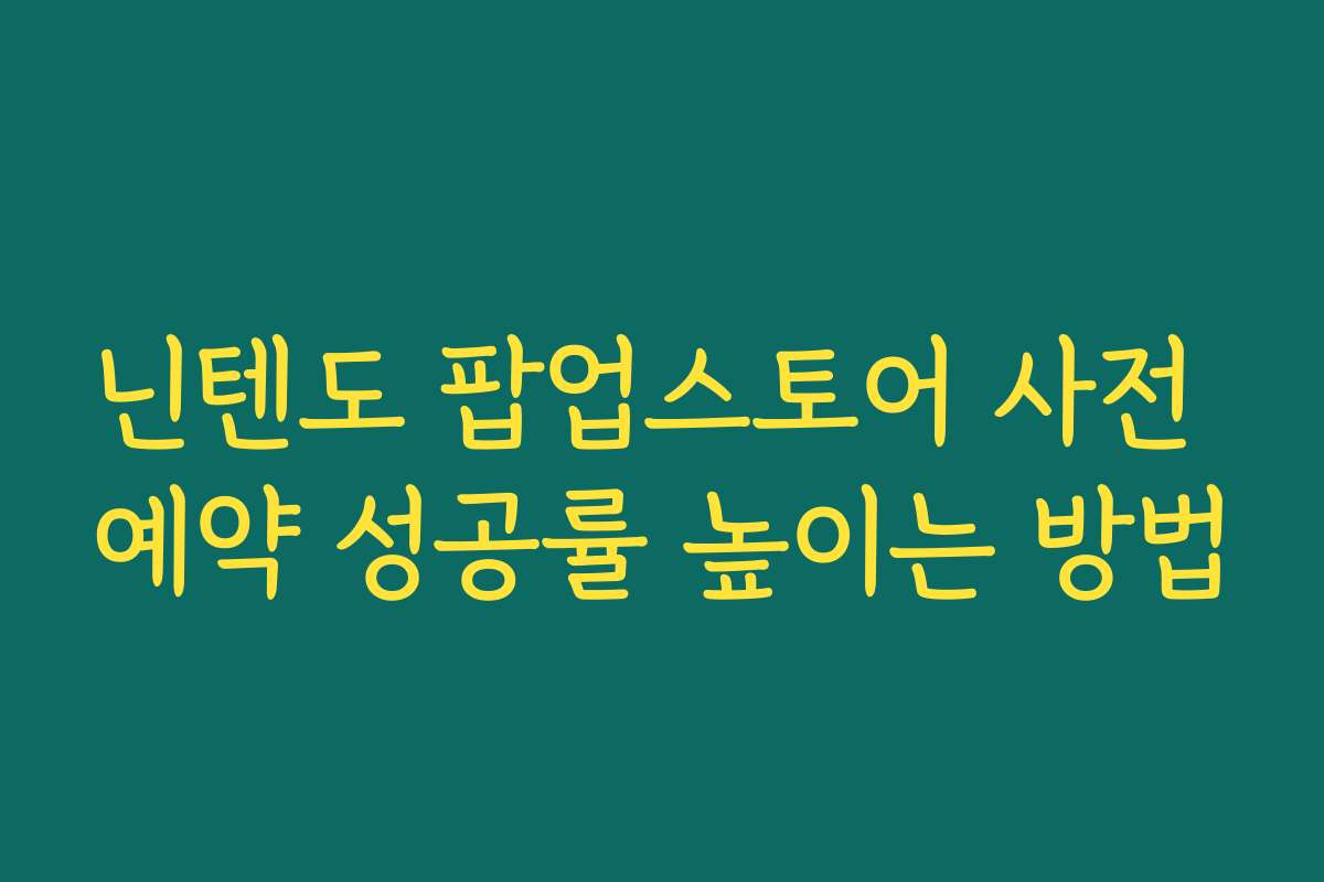 닌텐도 팝업스토어 사전 예약 성공률 높이는 방법