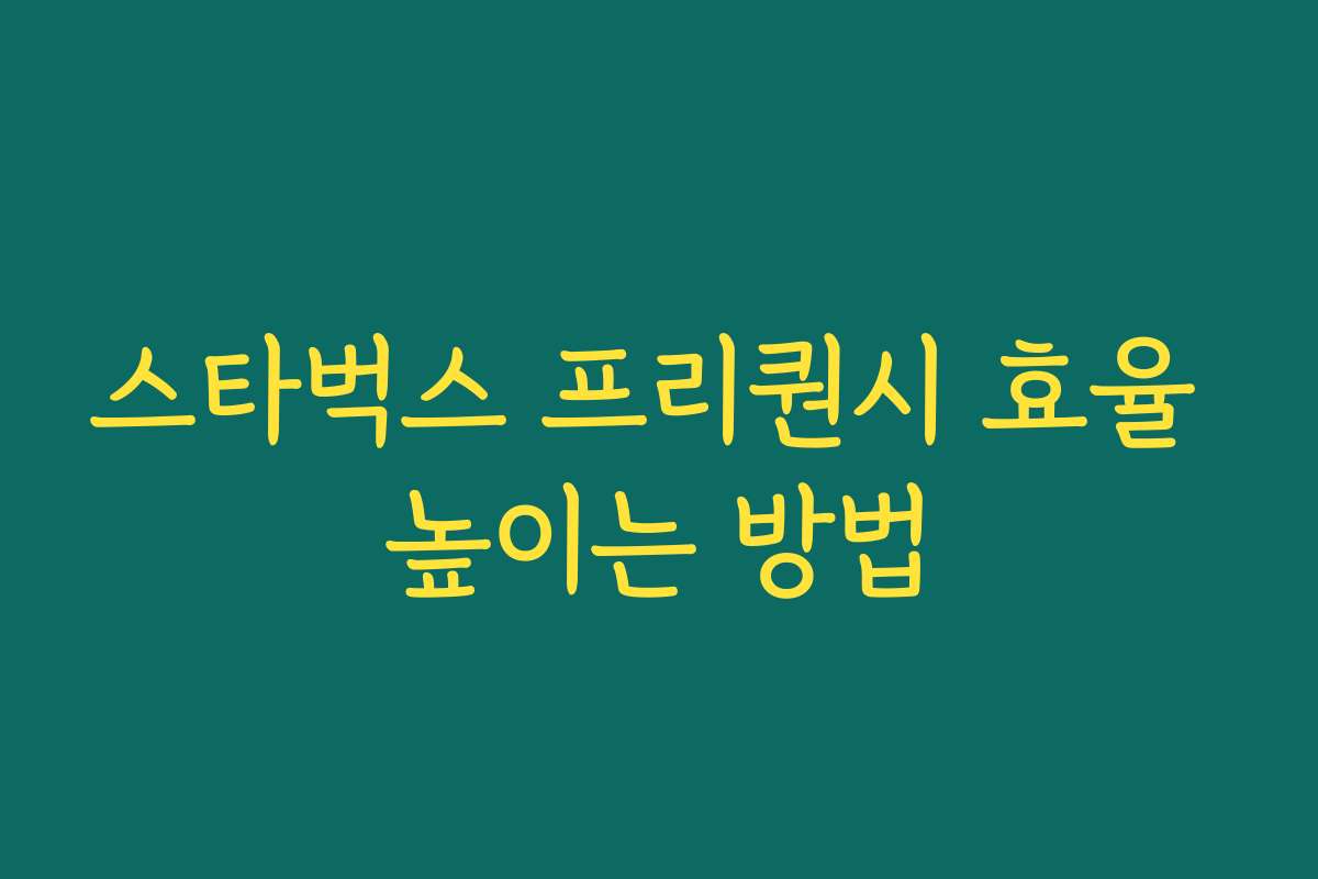 스타벅스 프리퀀시 효율 높이는 방법 스타벅스 프리퀀시 효율 높이는 방법
