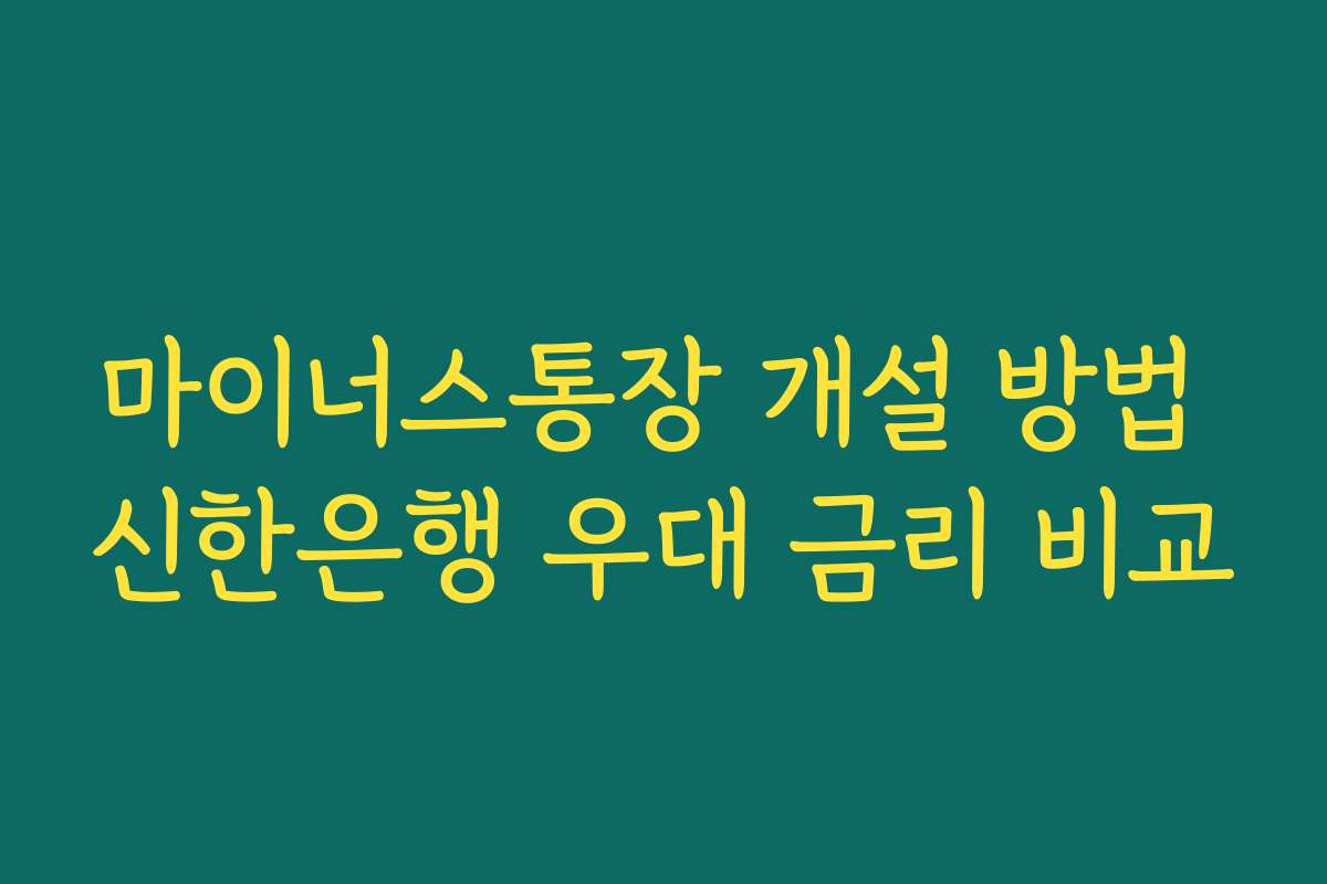 마이너스통장 개설 방법 신한은행 우대 금리 비교