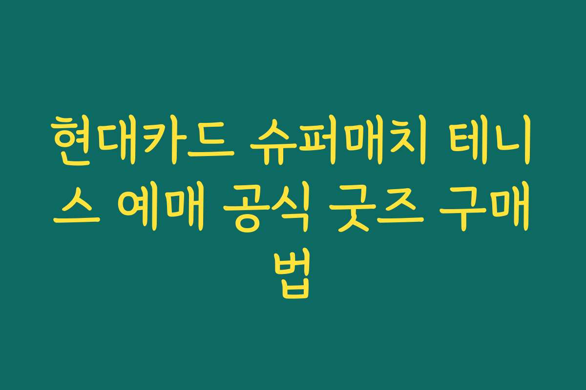 현대카드 슈퍼매치 테니스 예매 공식 굿즈 구매법
