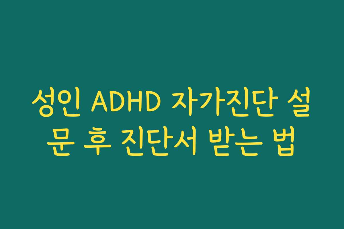 성인 ADHD 자가진단 설문 후 진단서 받는 법