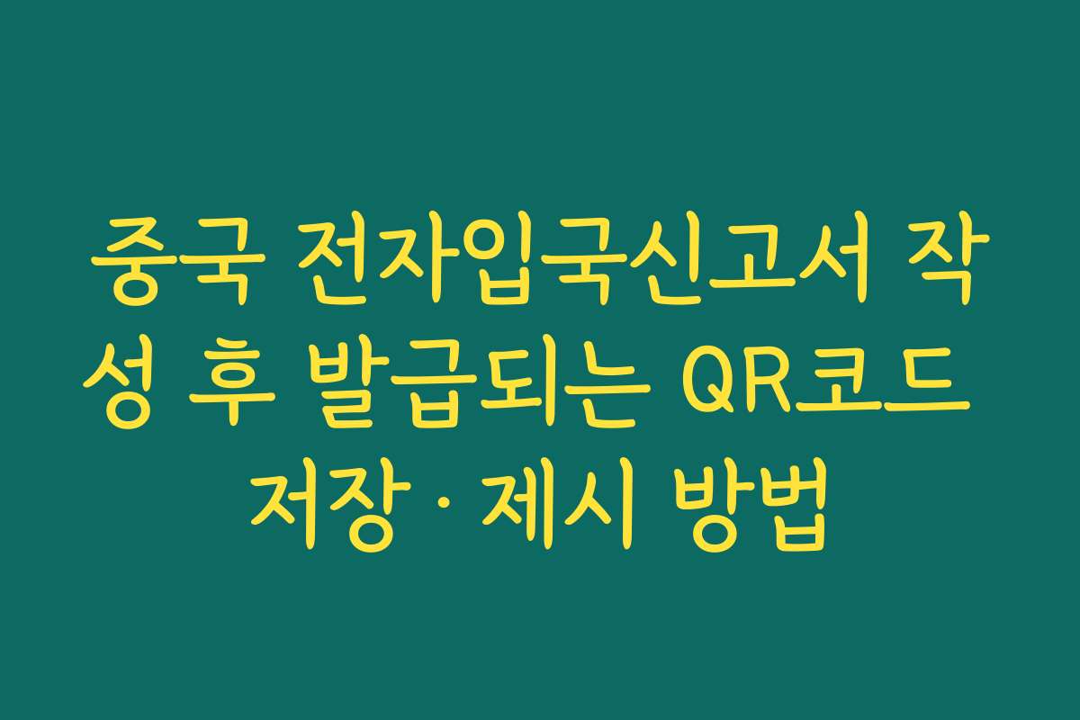 중국 전자입국신고서 작성 후 발급되는 QR코드 저장·제시 방법