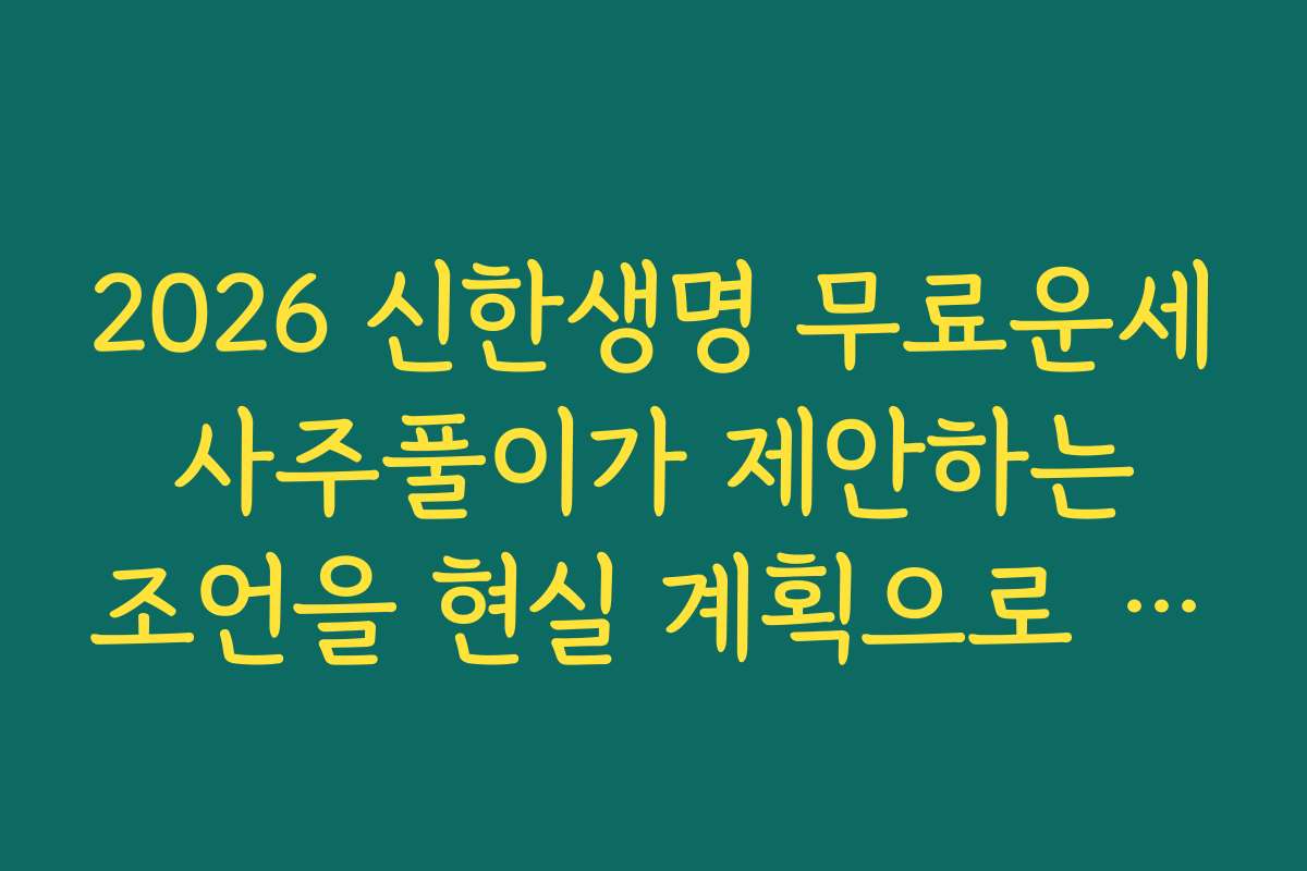 2026 신한생명 무료운세 사주풀이가 제안하는 조언을 현실 계획으로 바꾸는 법