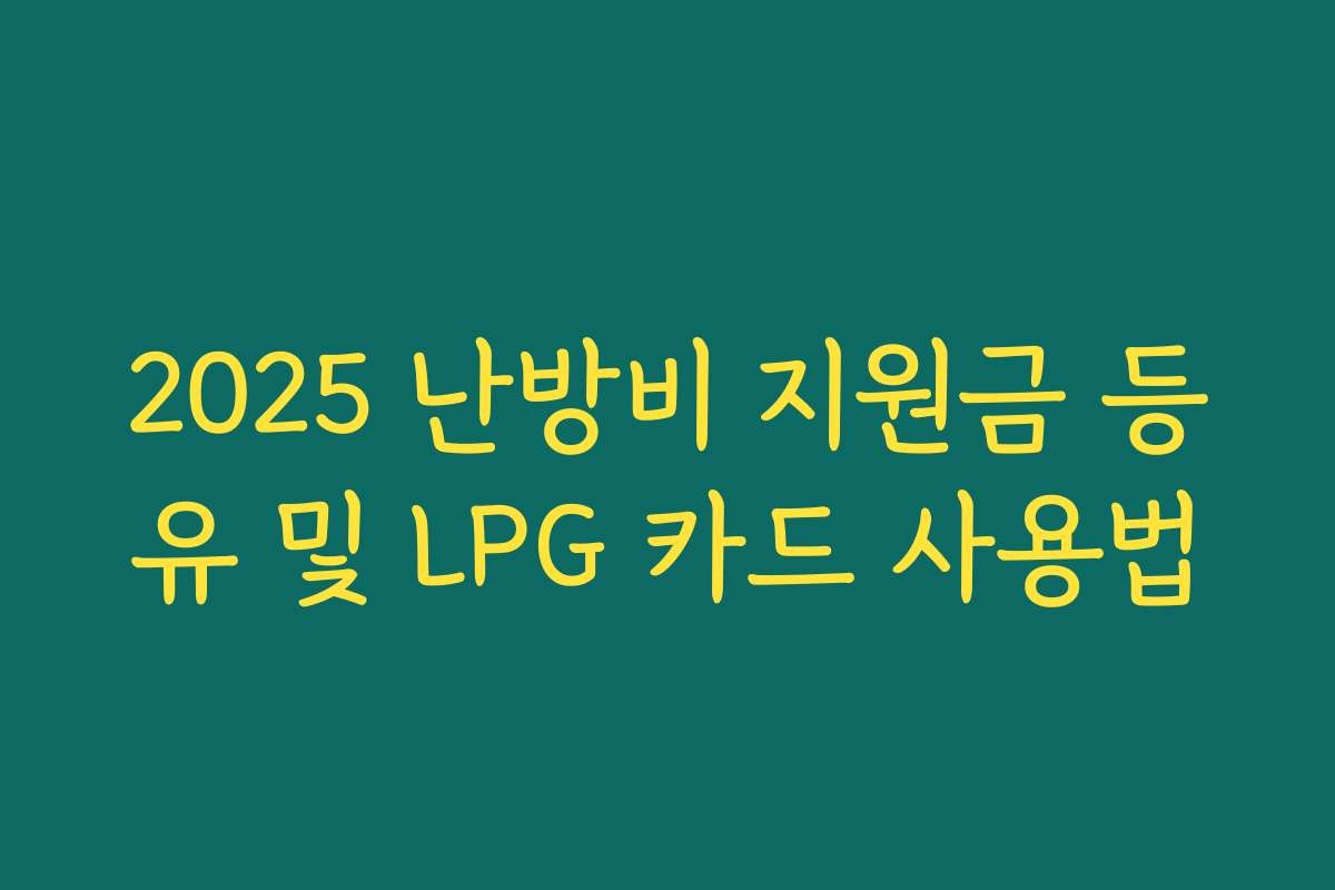 2025 난방비 지원금 등유 및 LPG 카드 사용법