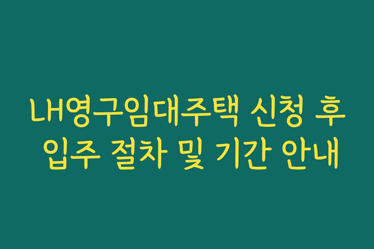 LH영구임대주택 신청 후 입주 절차 및 기간 안내