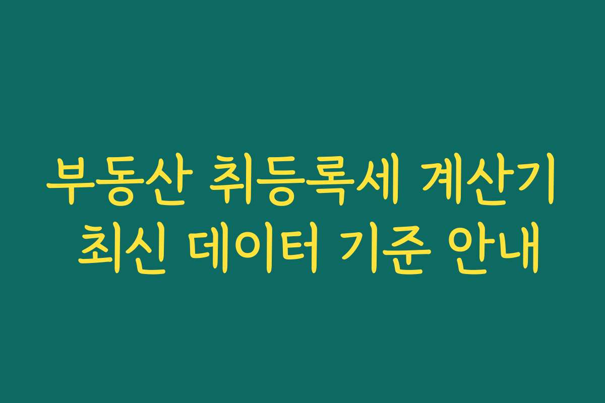 부동산 취등록세 계산기 최신 데이터 기준 안내