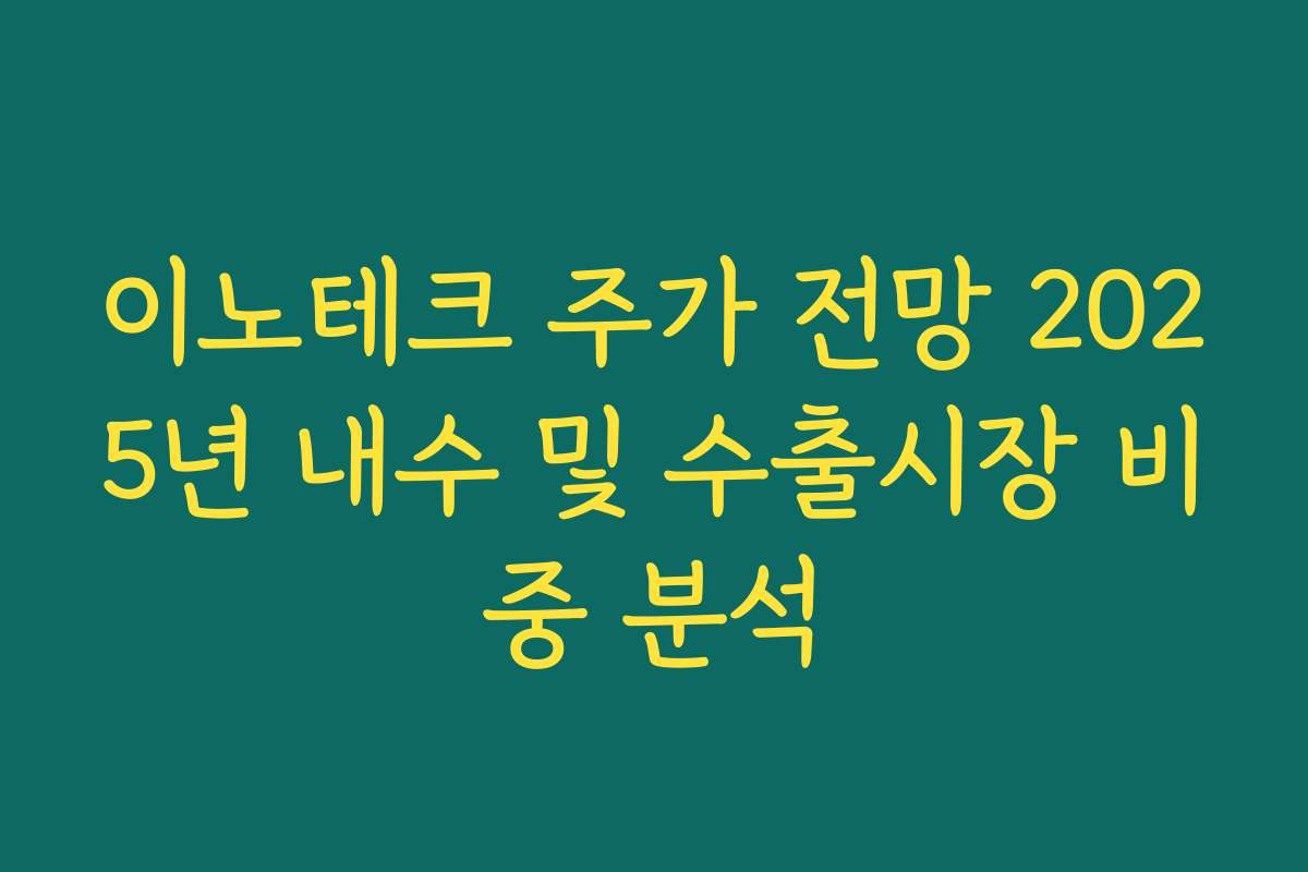 이노테크 주가 전망 2025년 내수 및 수출시장 비중 분석