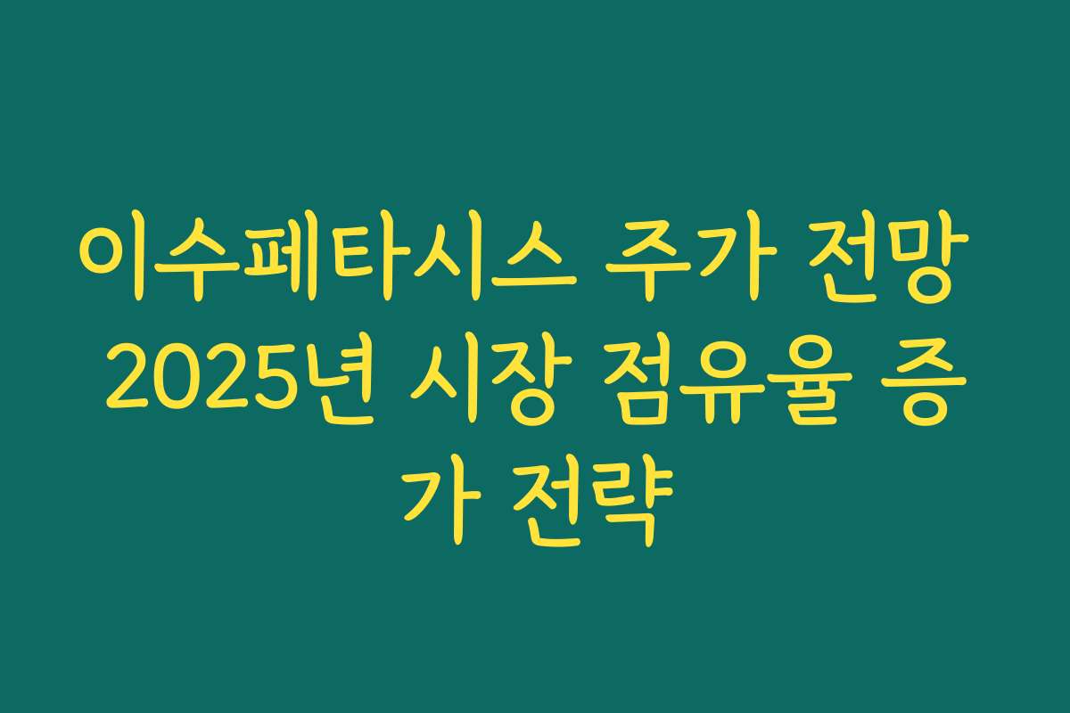 이수페타시스 주가 전망 2025년 시장 점유율 증가 전략