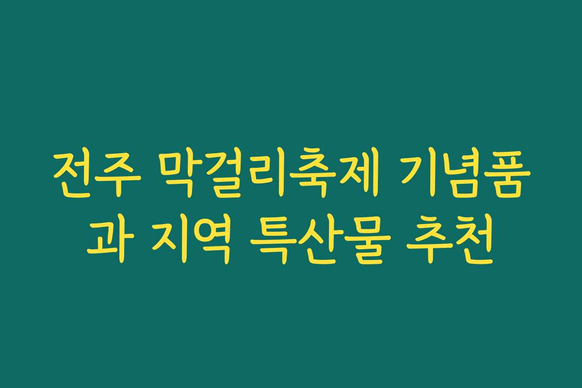 전주 막걸리축제 기념품과 지역 특산물 추천