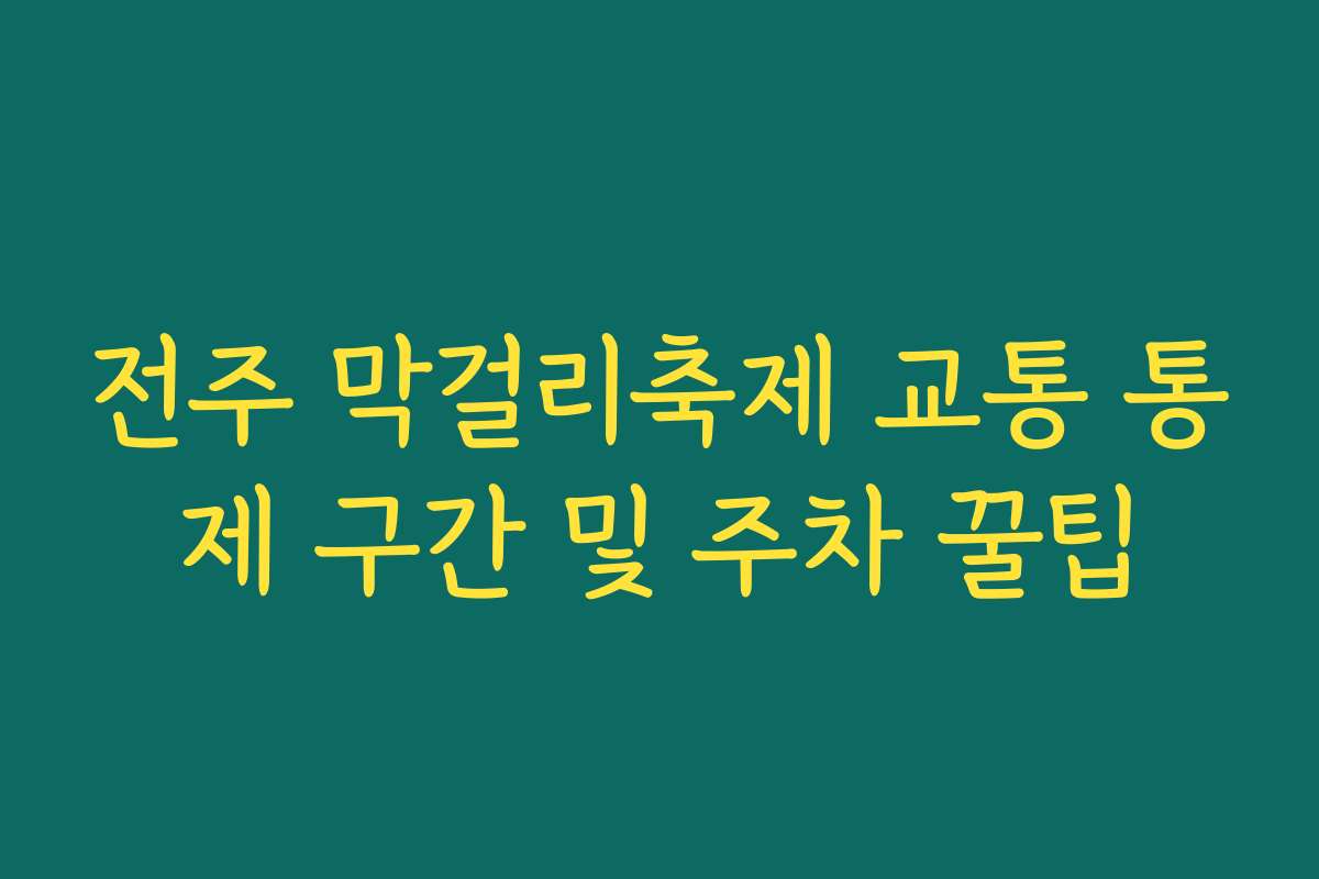 전주 막걸리축제 교통 통제 구간 및 주차 꿀팁