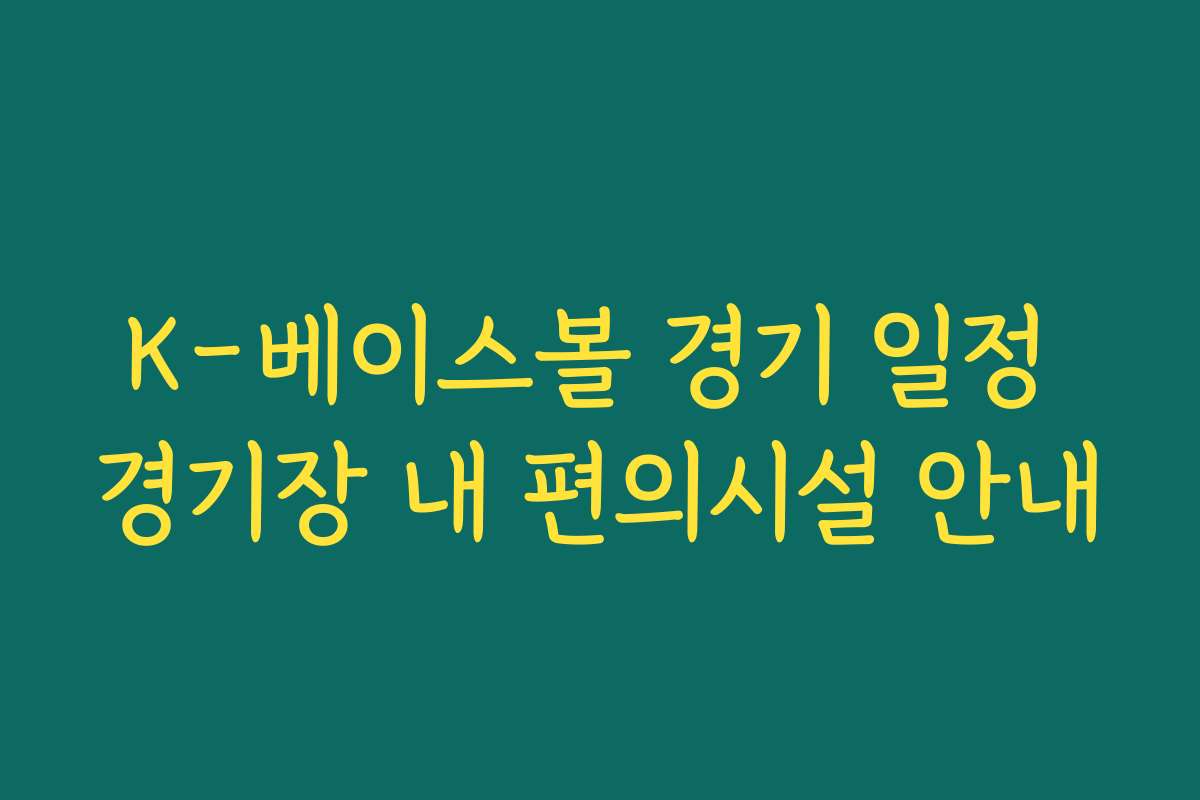 K-베이스볼 경기 일정 경기장 내 편의시설 안내
