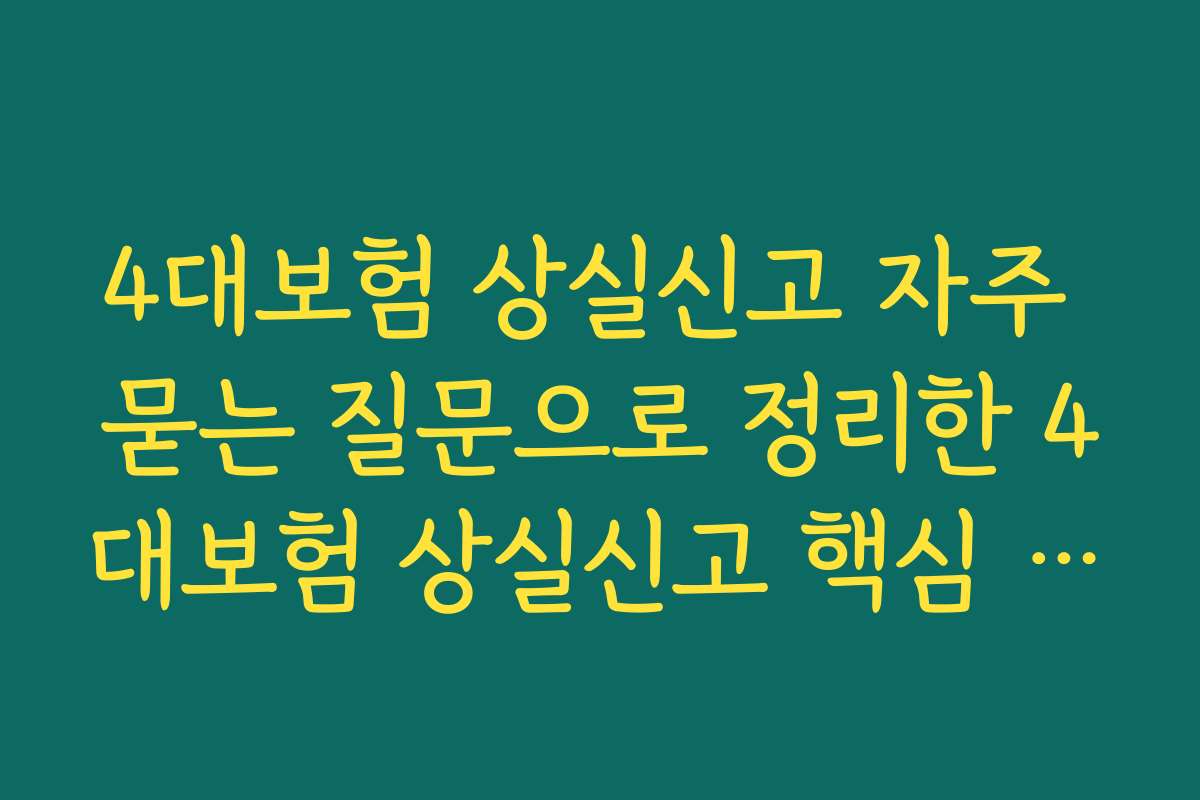 4대보험 상실신고 자주 묻는 질문으로 정리한 4대보험 상실신고 핵심 QnA