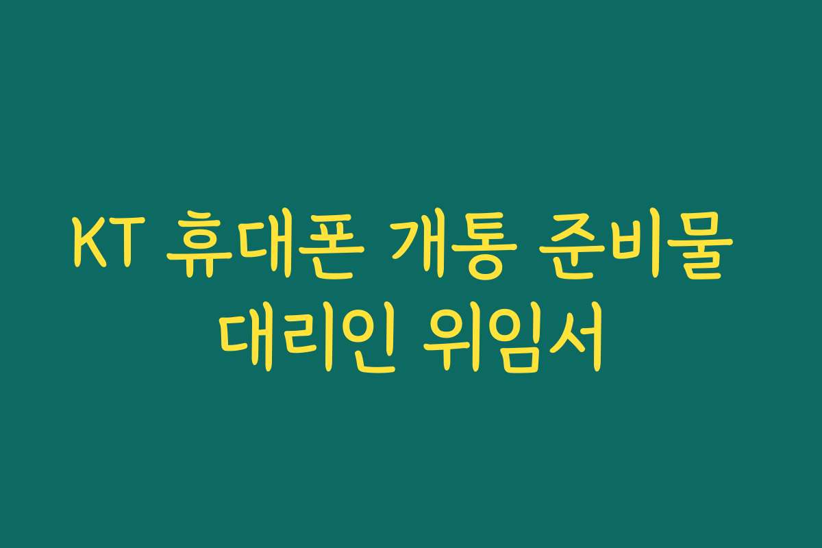 KT 휴대폰 개통 준비물 대리인 위임서
