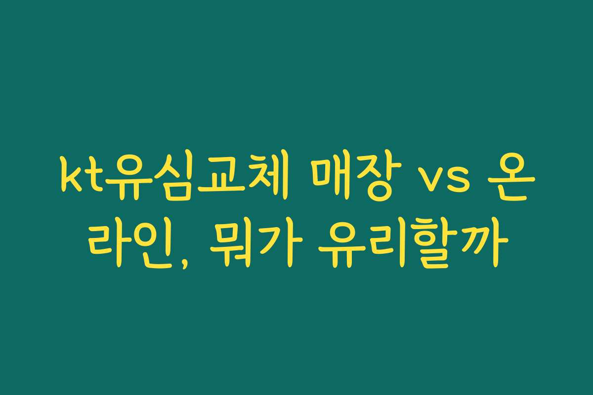 kt유심교체 매장 vs 온라인, 뭐가 유리할까