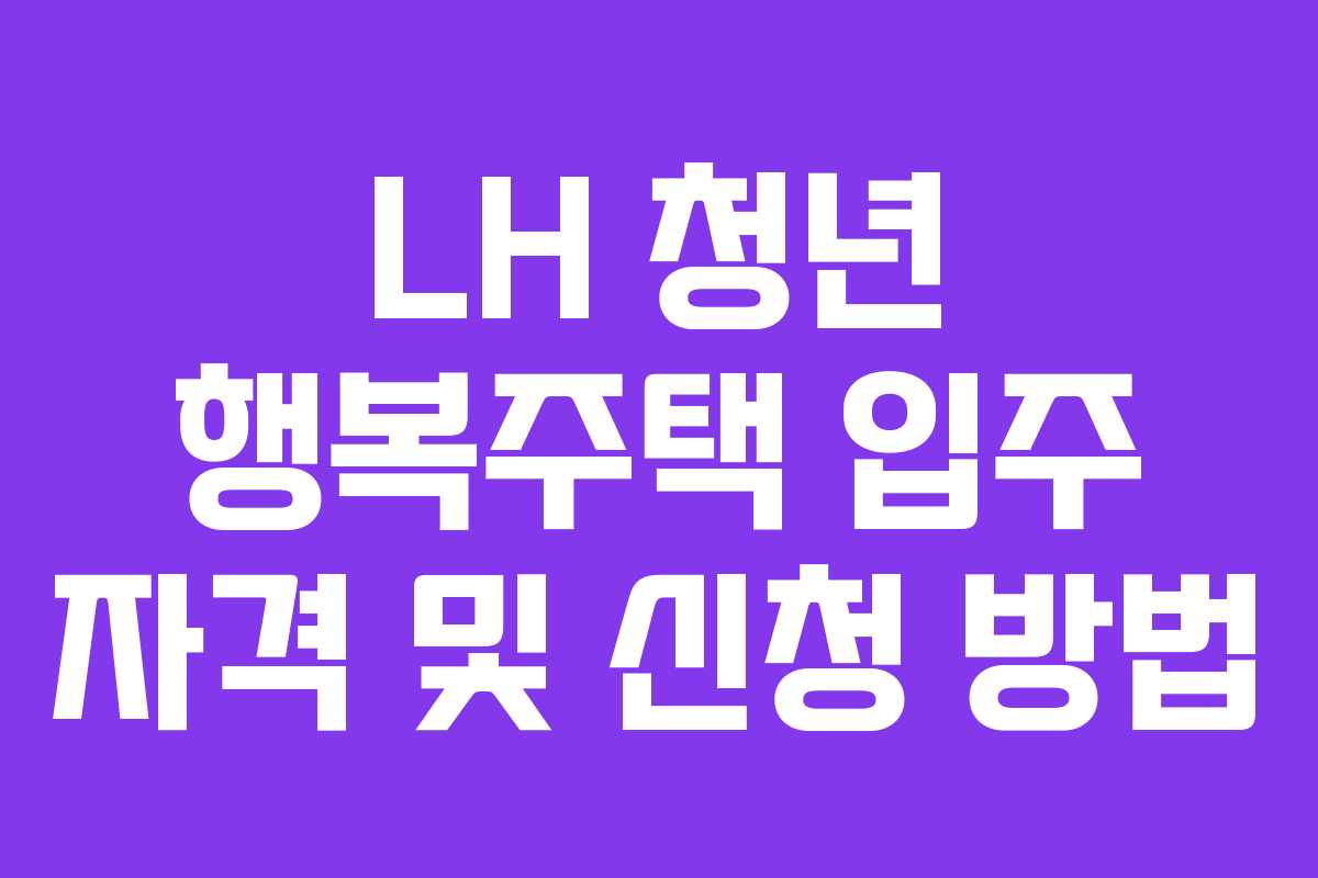 LH 청년 행복주택 입주 자격 및 신청 방법