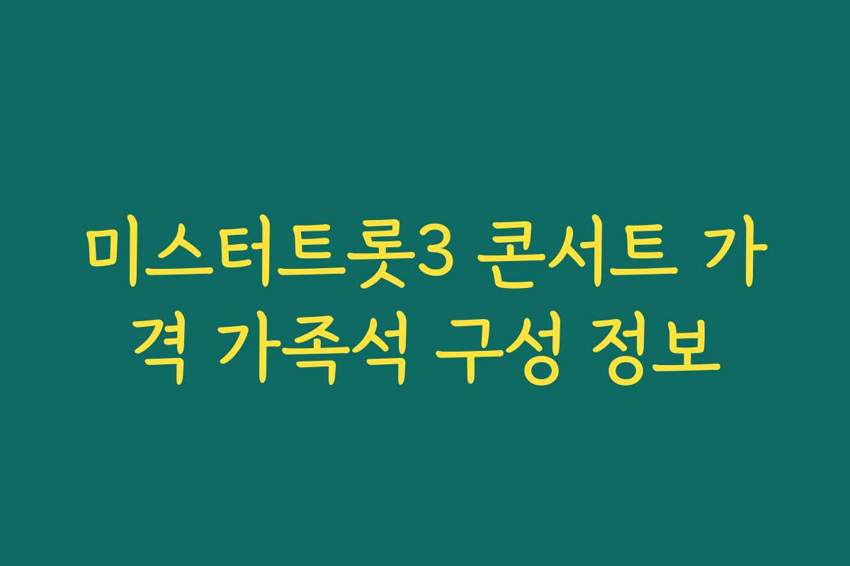 미스터트롯3 콘서트 가격 가족석 구성 정보