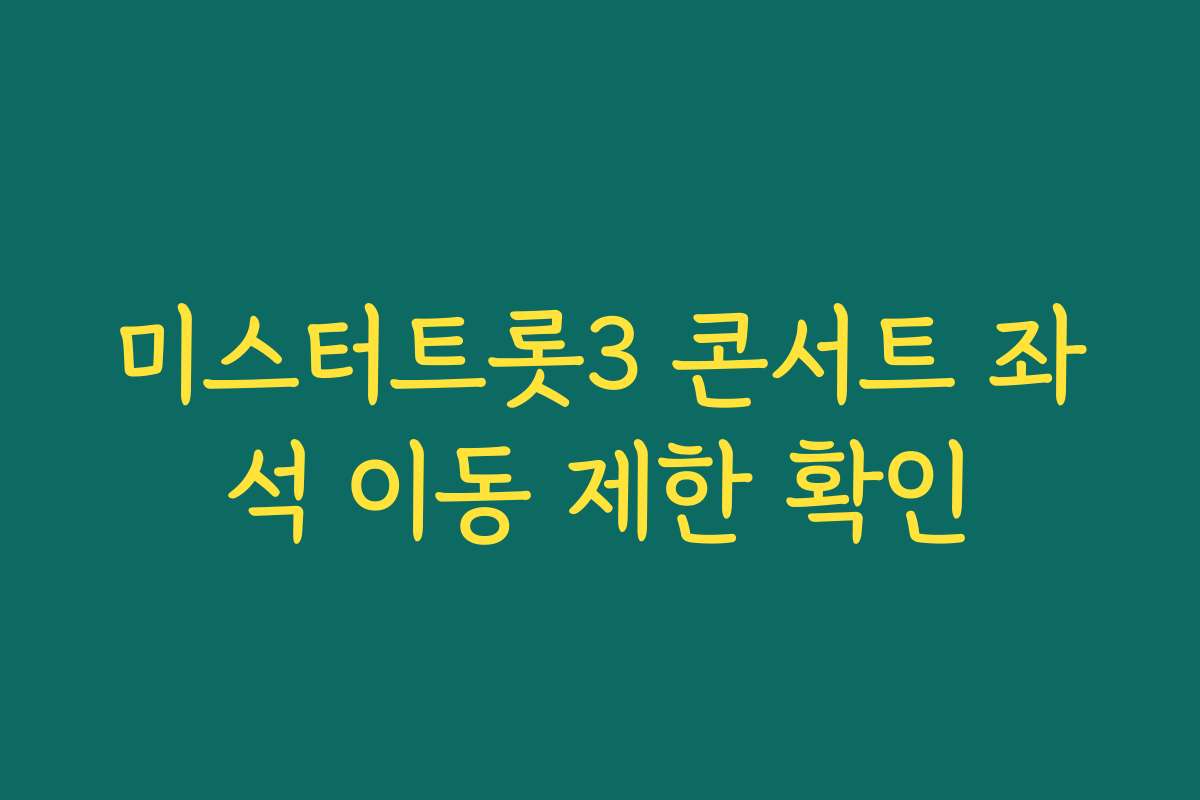 미스터트롯3 콘서트 좌석 이동 제한 확인