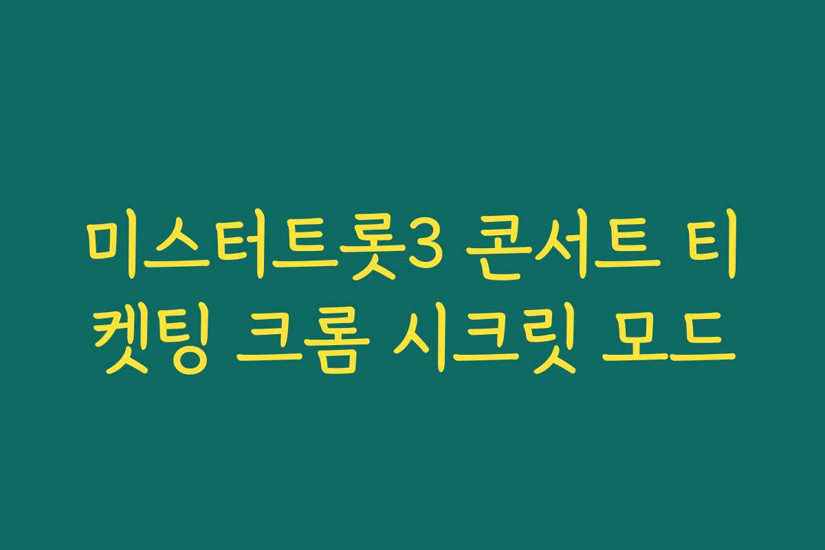 미스터트롯3 콘서트 티켓팅 크롬 시크릿 모드